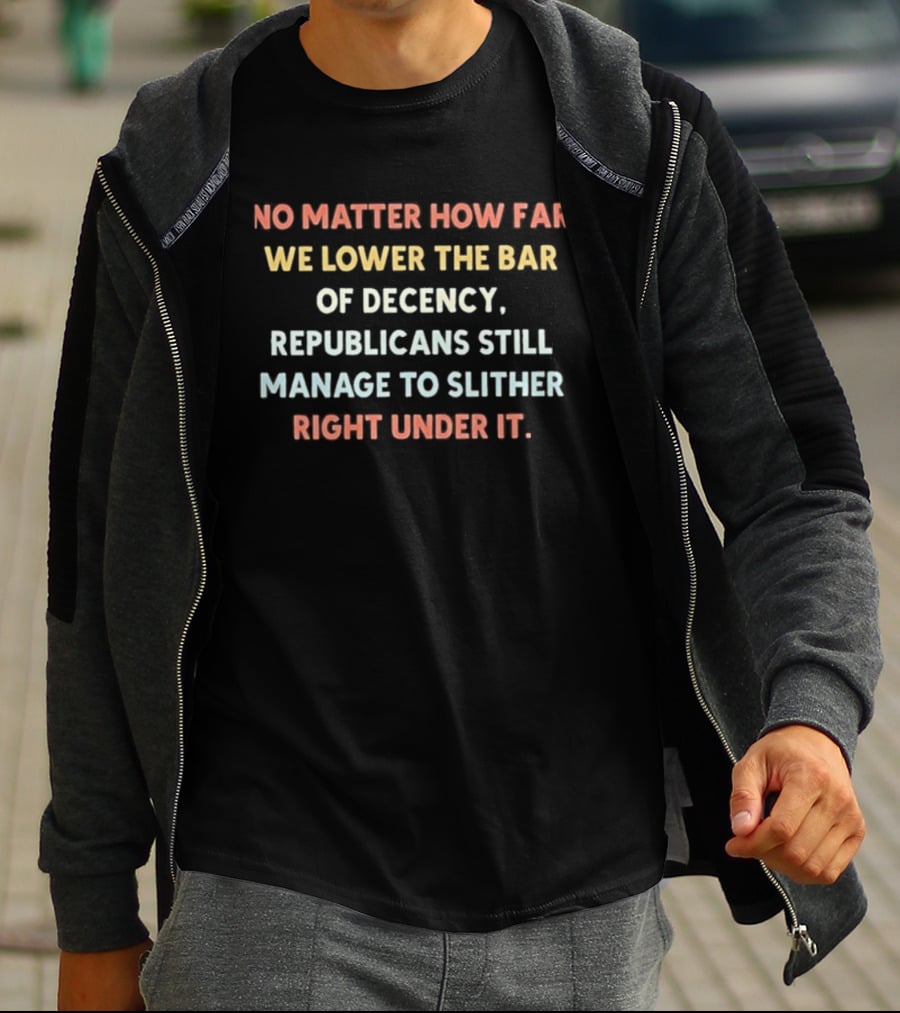 No Matter How Far We Lower The Bar Of Decency Republicans Still Manage To Slither Right Under It T-Shirt