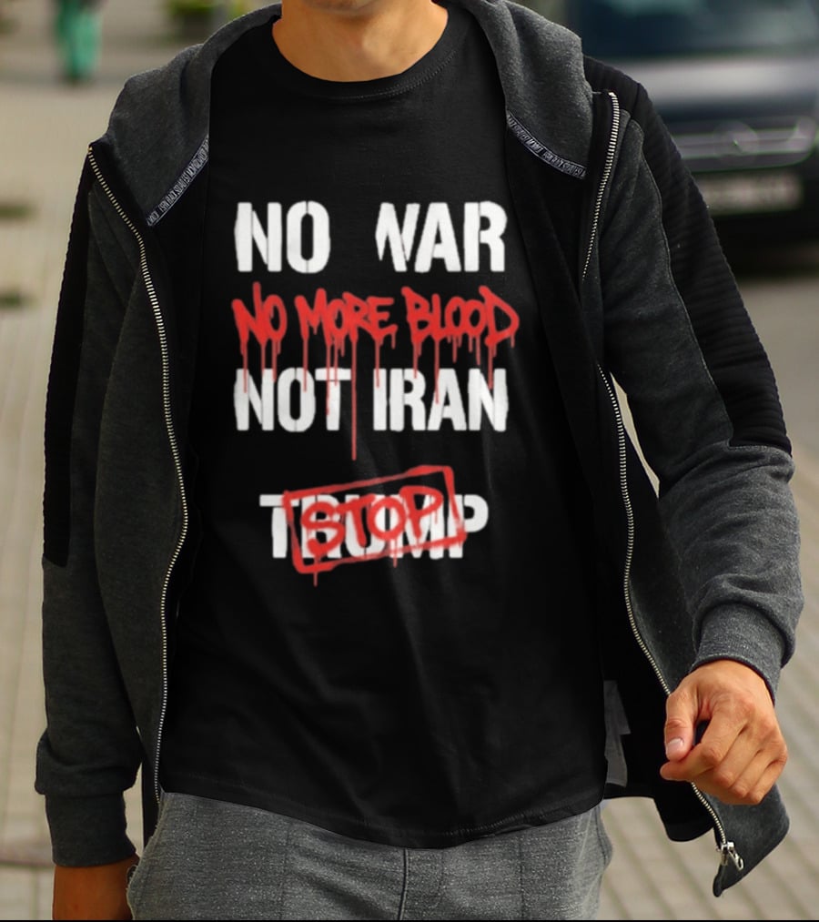 No War No More Blood Not Iran Stop Trump Peace T-Shirt