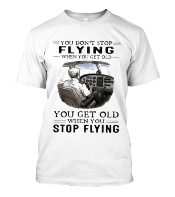 You Don't Stop Flying When You Get Old Airplane Cockpit Pilot Wisdom T-Shirt