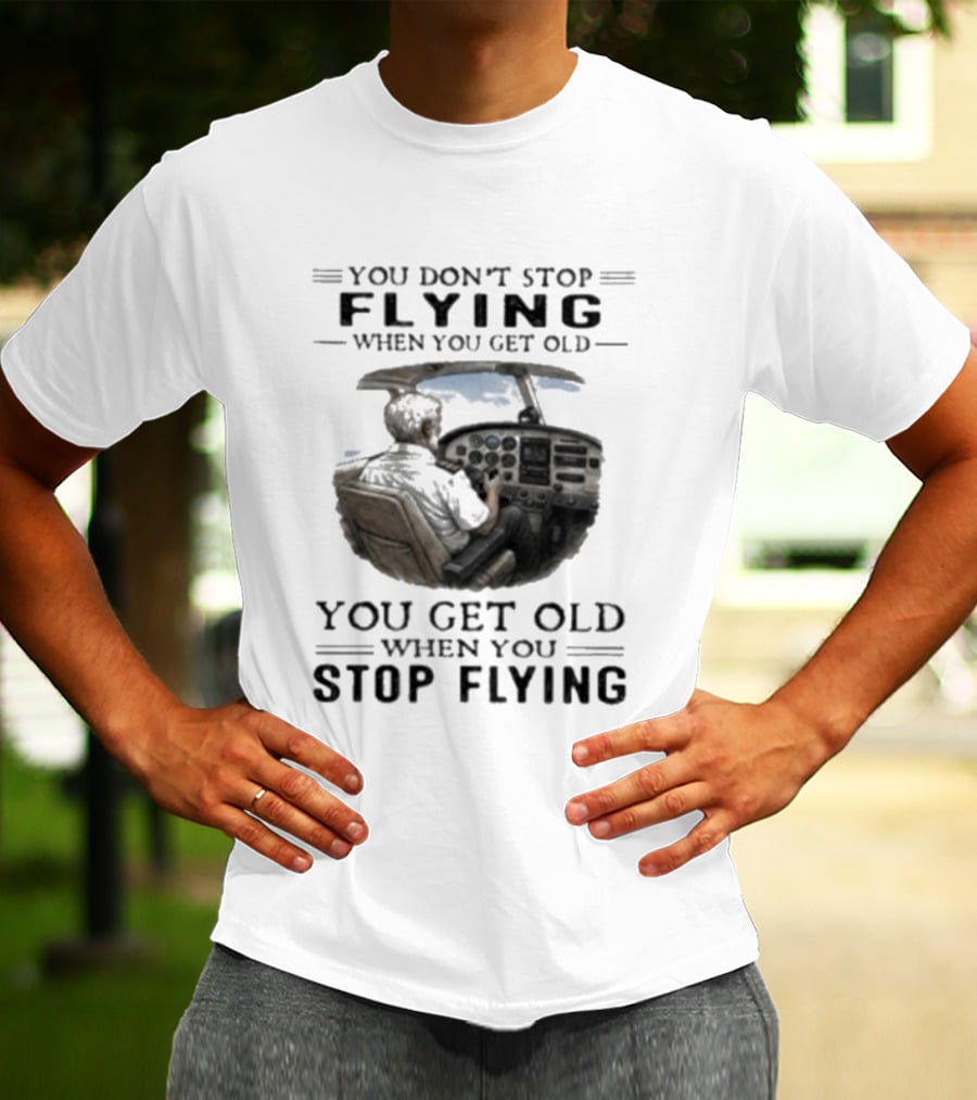You Don't Stop Flying When You Get Old Airplane Cockpit Pilot Wisdom T-Shirt