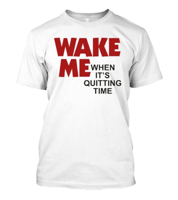 Wake Me When It's Quitting Time T-Shirt