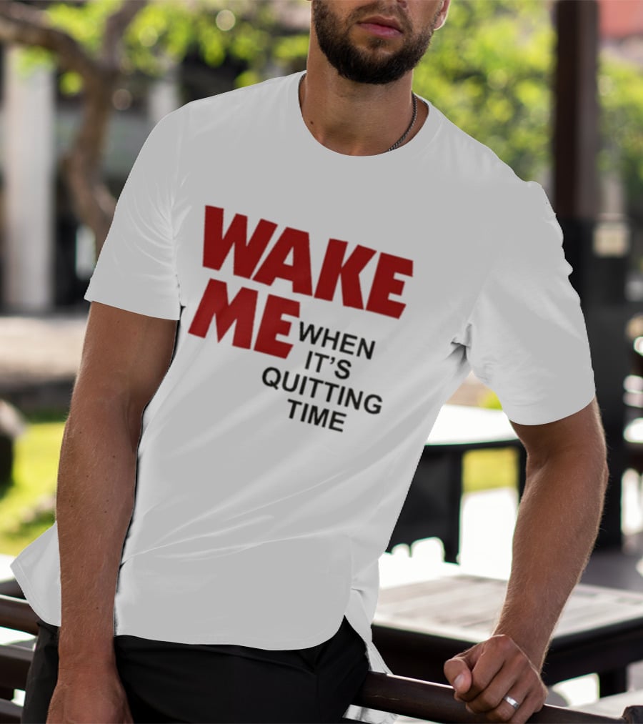 Wake Me When It's Quitting Time T-Shirt