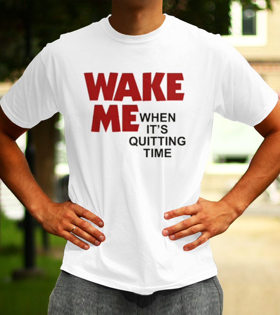 Wake Me When It's Quitting Time T-Shirt