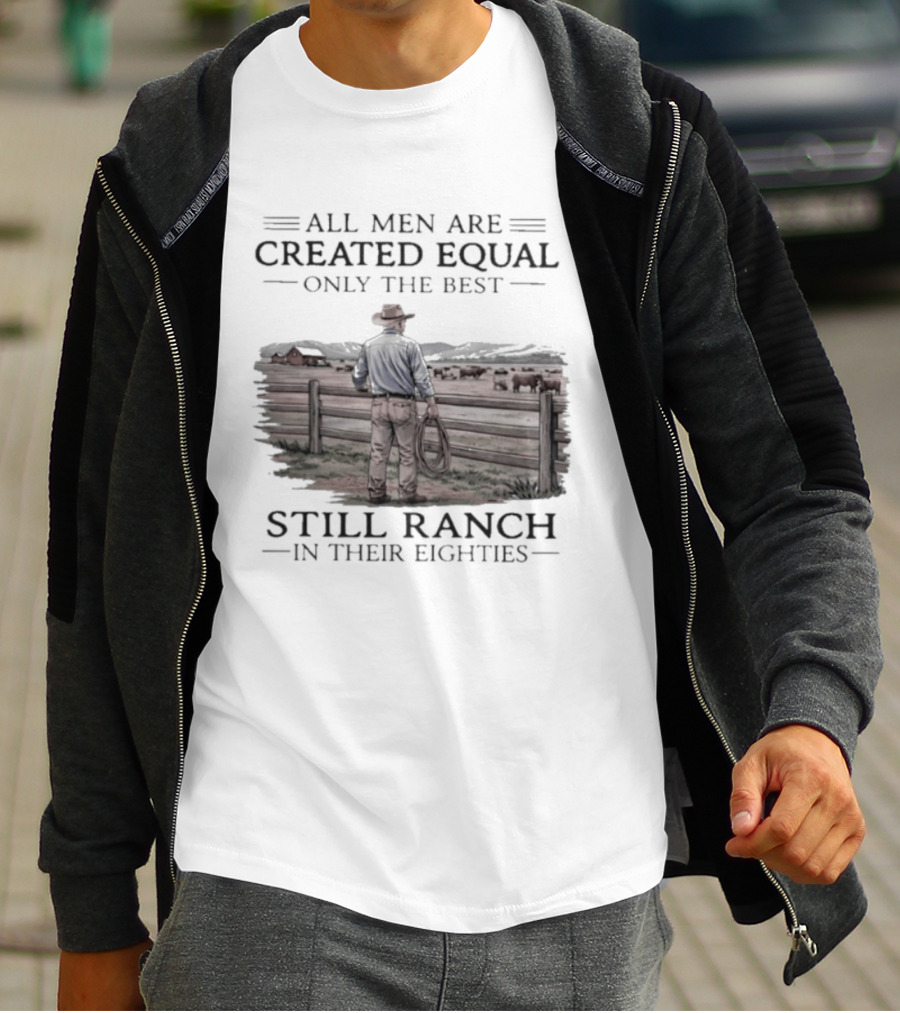 All Men Are Created Equal Only The Best Still Ranch In Their Eighties T-Shirt