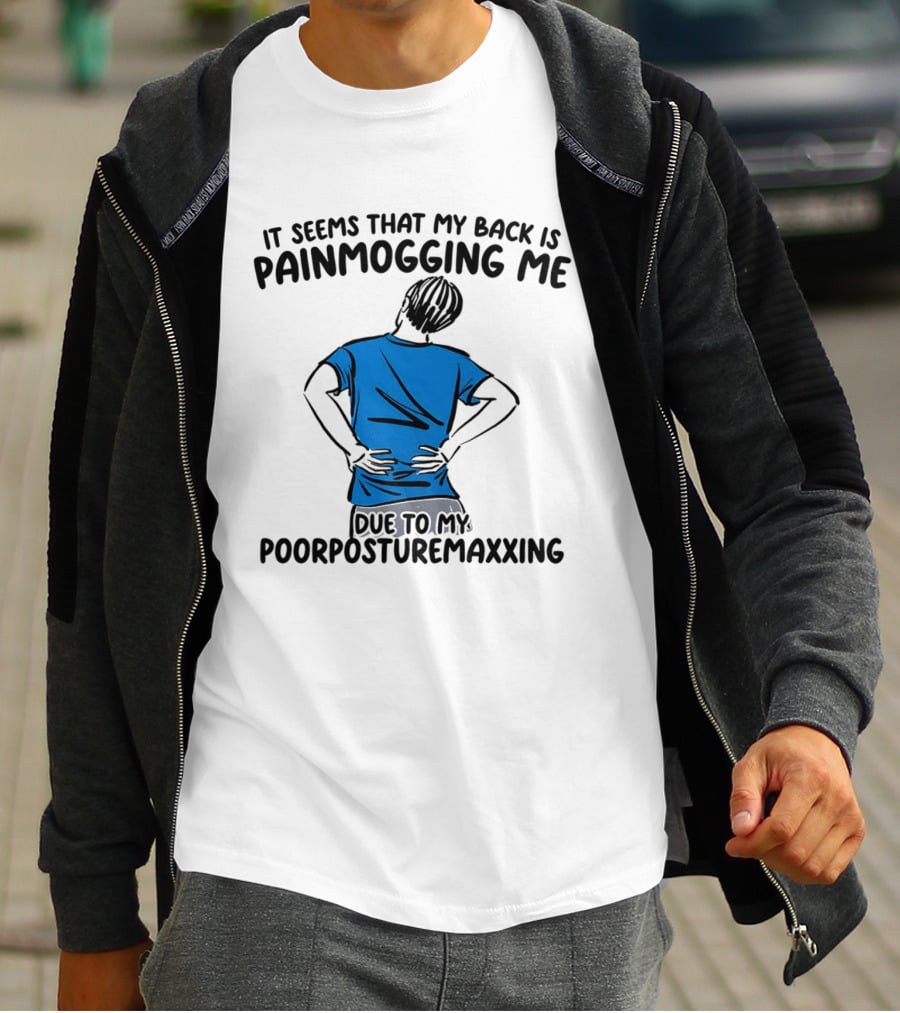 It Seems That My Back Is Painmogging Me Due To My Poorposturemaxxing T-Shirt