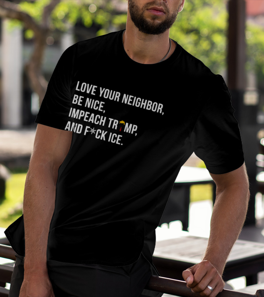 Love Your Neighbor Be Nice Impeach Trump And F*ck ICE Political T-Shirt