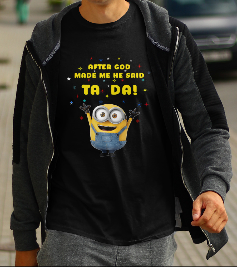 After God Made Me He Said Ta Da Minion T-Shirt