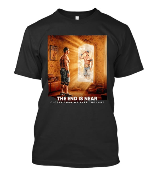 The End Is Near Closer Than We Ever Thought John Cena WWE Never Give Up T-Shirt