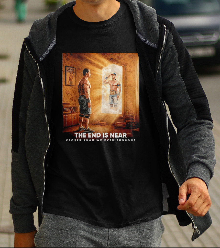 The End Is Near Closer Than We Ever Thought John Cena WWE Never Give Up T-Shirt