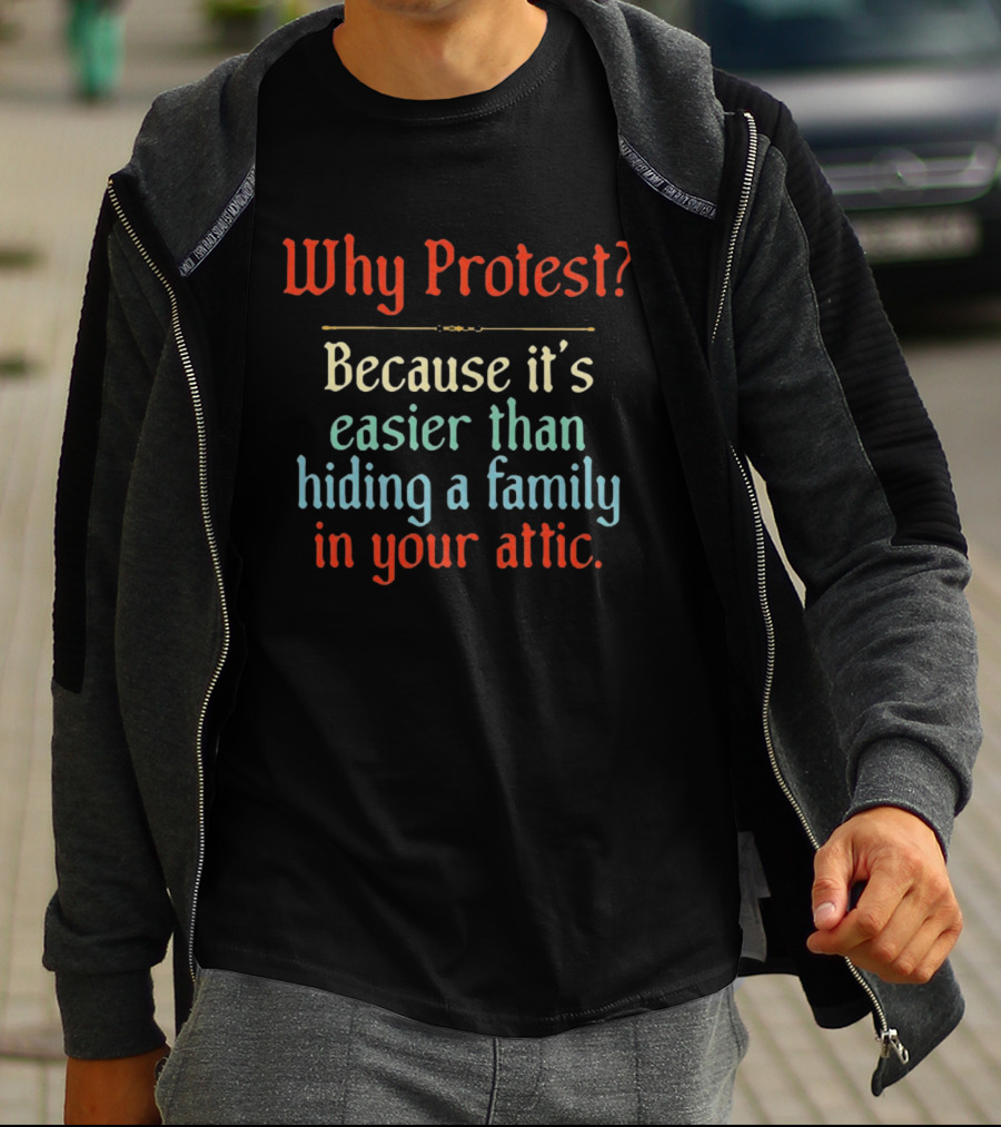 Why Protest Easier Than Hiding A Family In The Attic T-Shirt