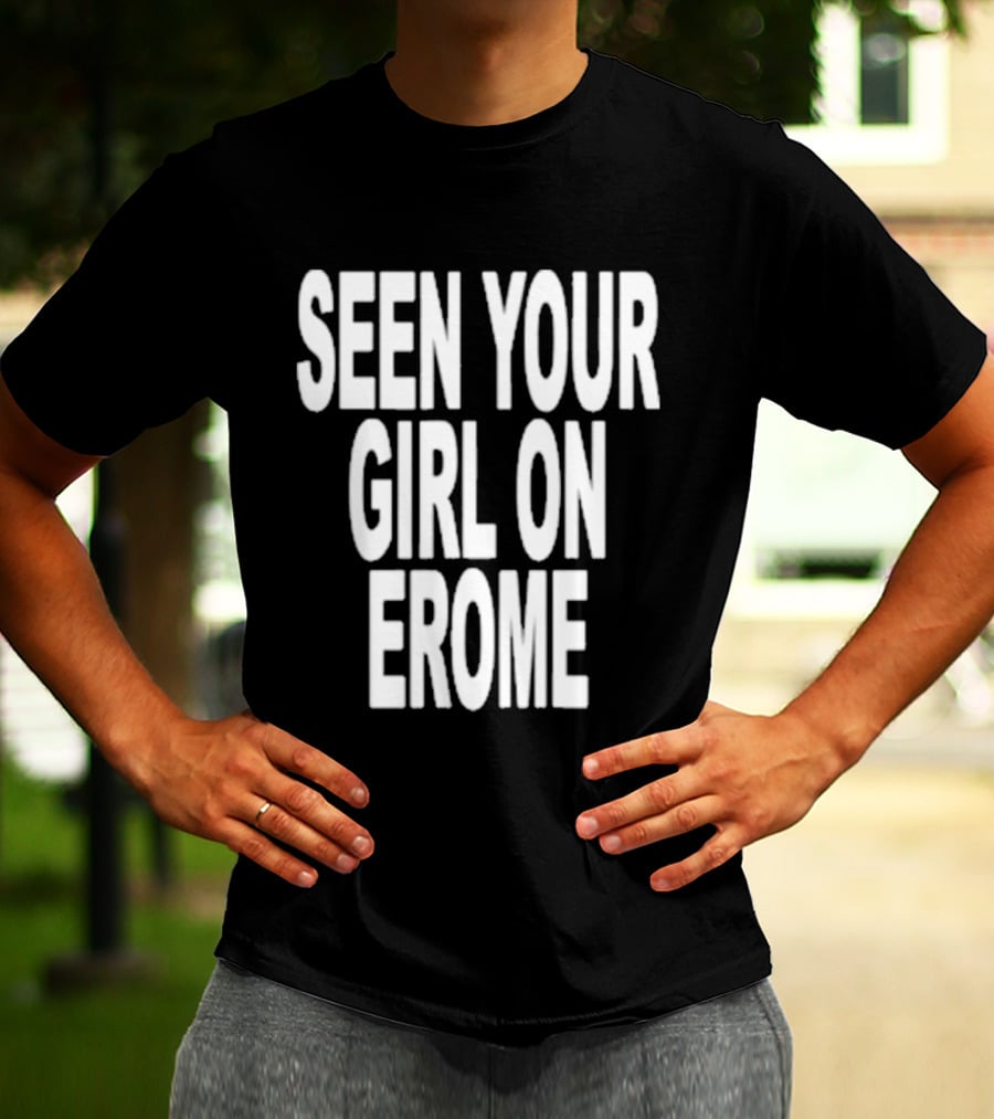 Seen Your Girl On Erome T-Shirt