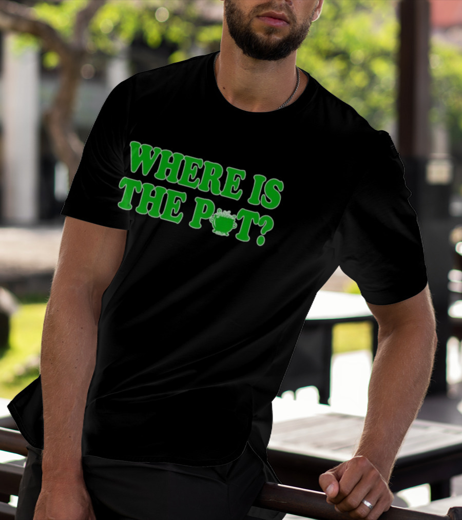 Where Is The Pot Shamrock St Patricks Day T-Shirt