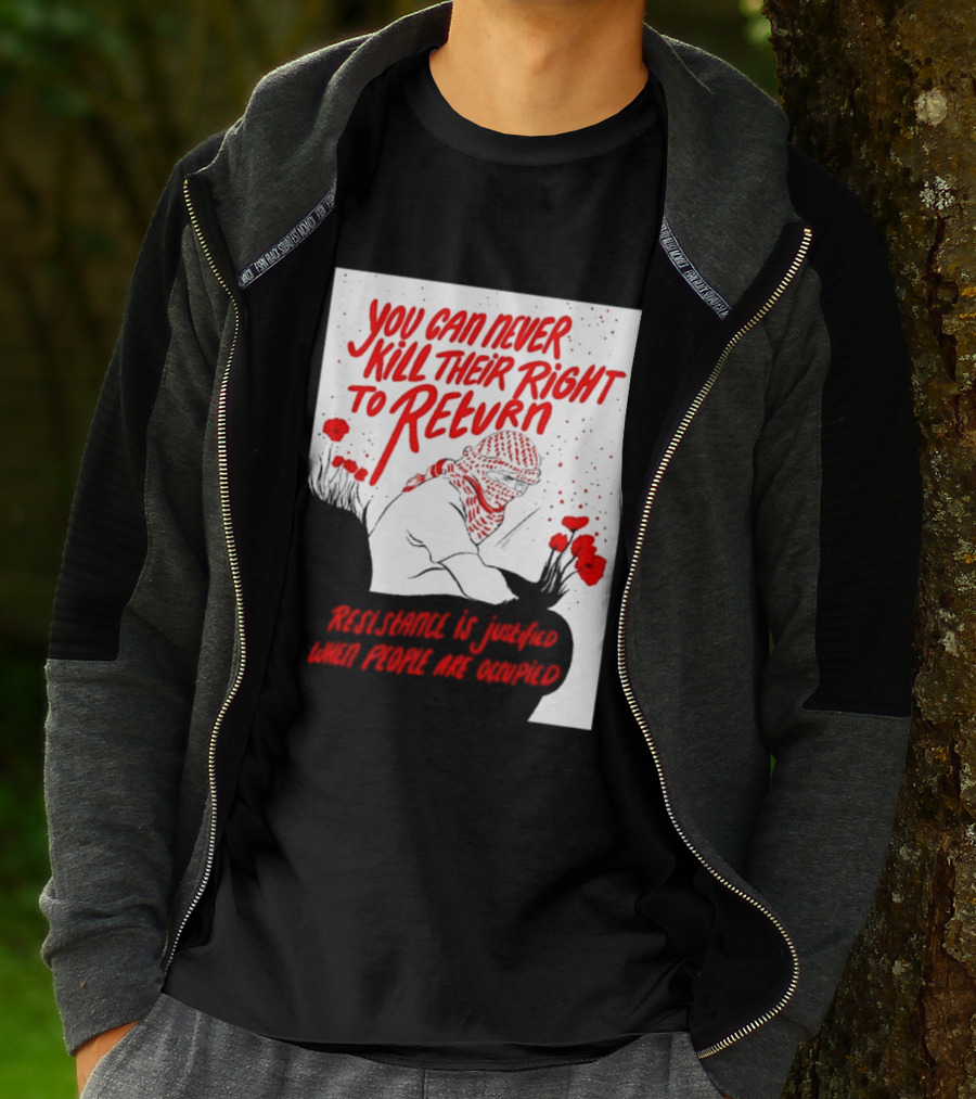 You Can Never Kill Their Right To Return Resistance Is Justified When People Are Occupied T-Shirt