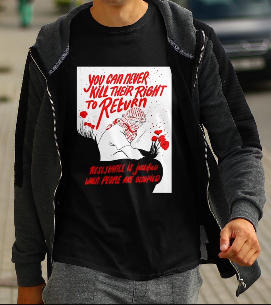 You Can Never Kill Their Right To Return Resistance Is Justified When People Are Occupied T-Shirt