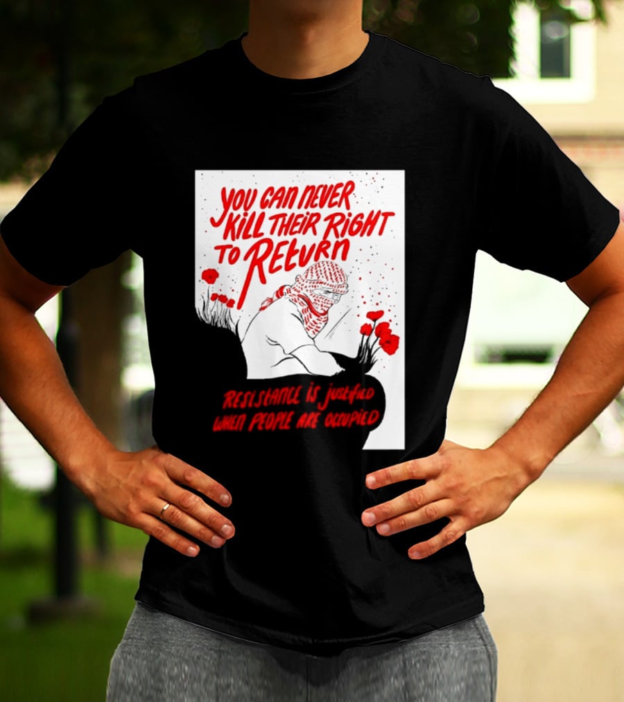 You Can Never Kill Their Right To Return Resistance Is Justified When People Are Occupied T-Shirt