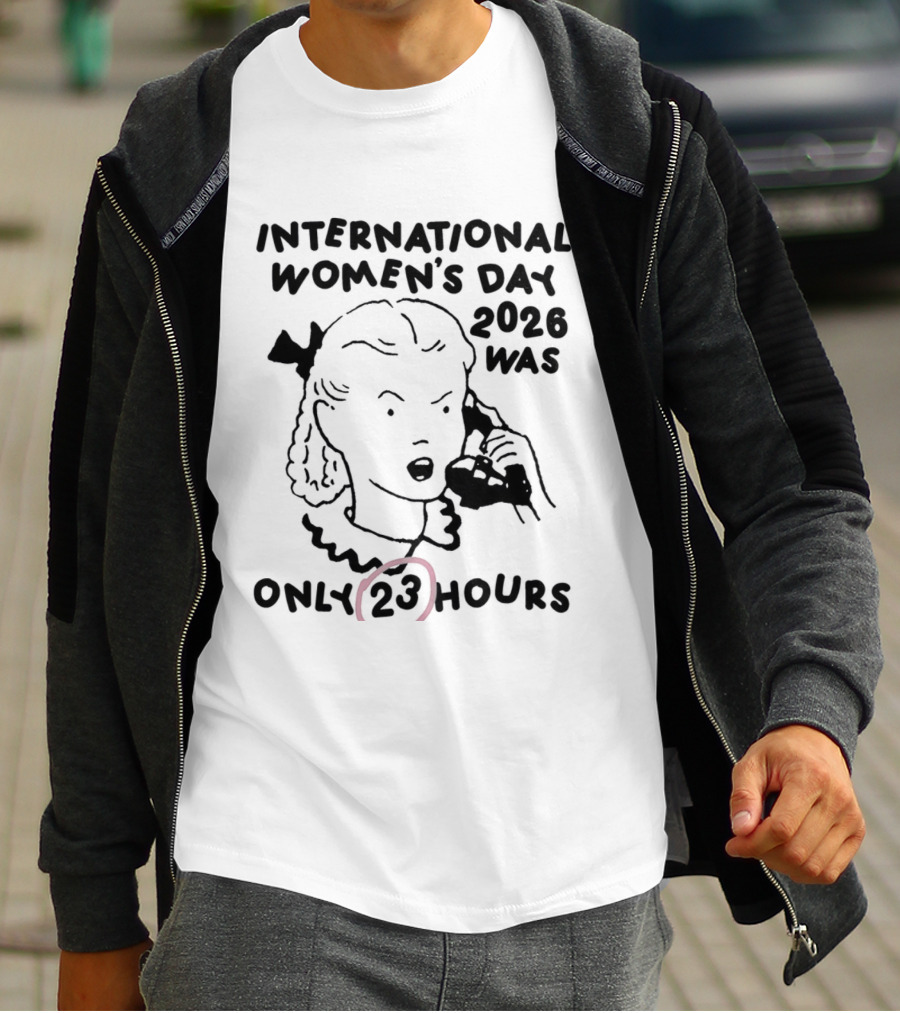 International Women's Day 2023 Was Only 23 Hours T-Shirt