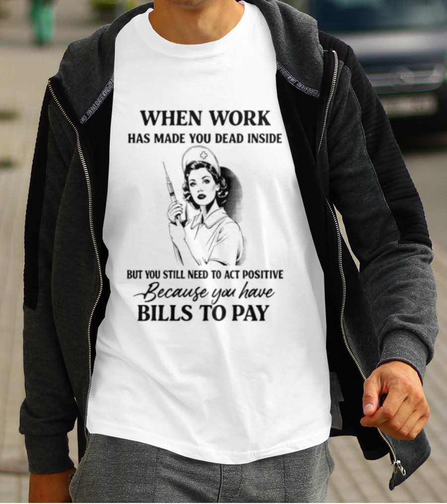 When Work Has Made You Dead Inside But You Still Need To Act Positive Because You Have Bills To Pay T-Shirt