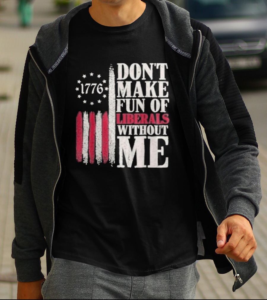 1776 Stars And Stripes Don't Make Fun Of Liberals Without Me T-Shirt