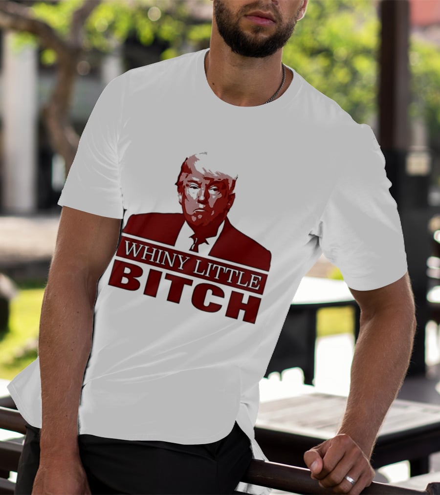 Donald Trump Whiny Little Bitch T-Shirt