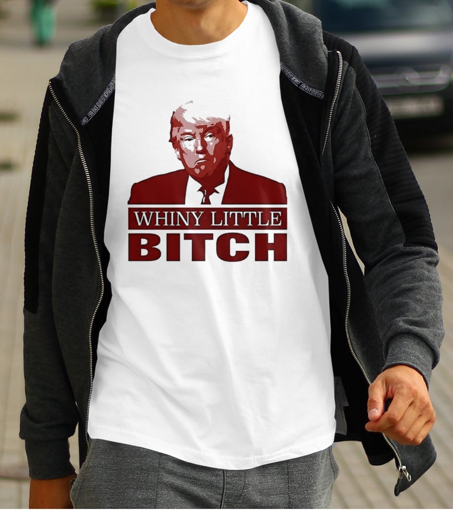 Donald Trump Whiny Little Bitch T-Shirt