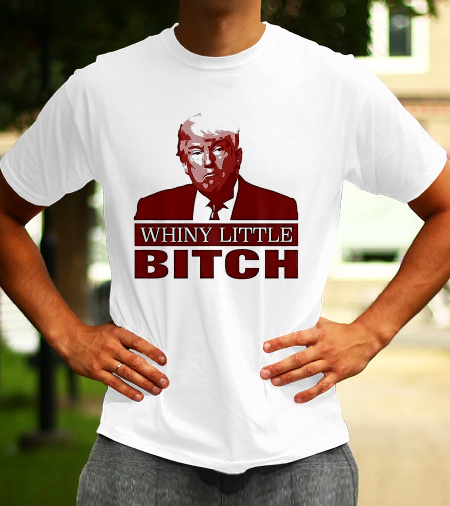 Donald Trump Whiny Little Bitch T-Shirt