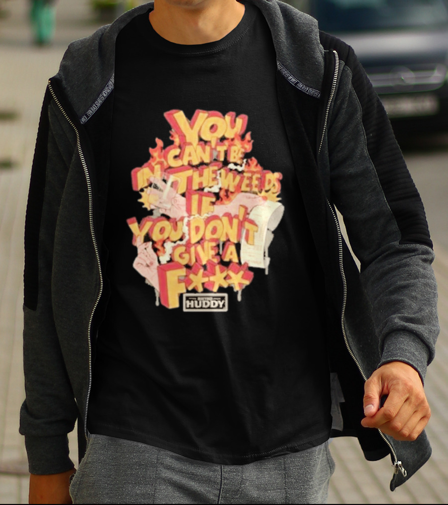 You Can't Be In The Weeds If You Don't Give A F*** HUDDY T-Shirt
