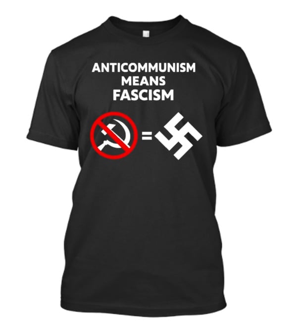 ANTICOMMUNISM MEANS FASCISM Symbol Of Red Crossed Out Hammer And Sickle Equals White Swastika T-Shirt