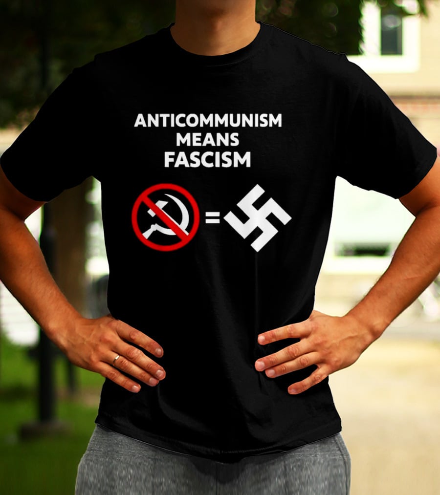 ANTICOMMUNISM MEANS FASCISM Symbol Of Red Crossed Out Hammer And Sickle Equals White Swastika T-Shirt