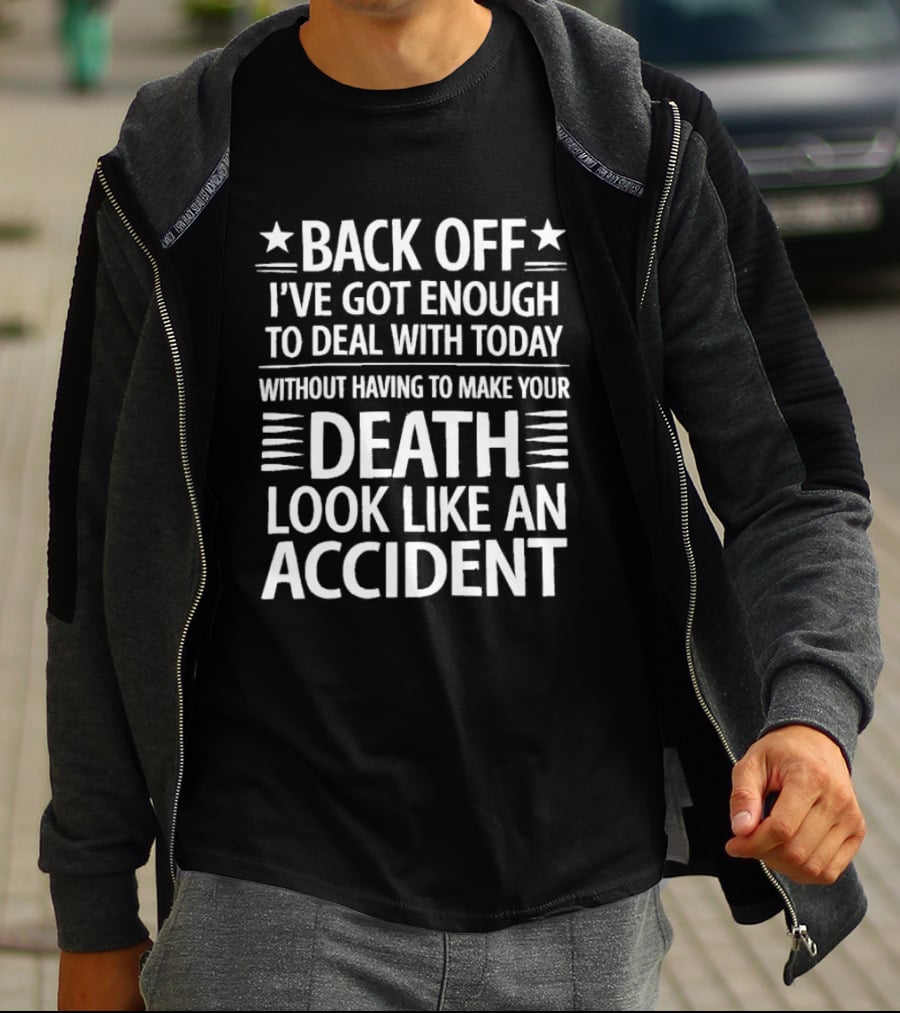 Back Off I've Got Enough To Deal With Today Without Having To Make Your Death Look Like An Accident T-Shirt