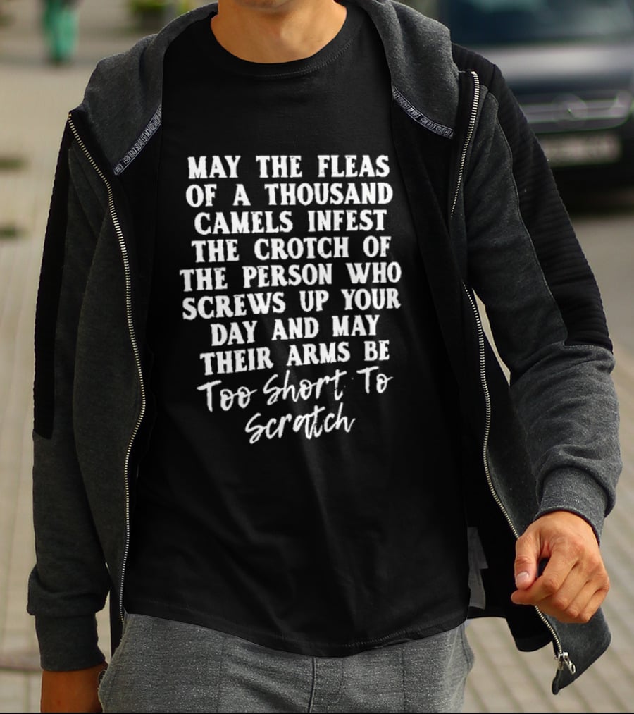 May The Fleas Of A Thousand Camels Infest The Crotch Of The Person Who Screws Up Your Day And May Their Arms Be Too Short To Scratch T-Shirt
