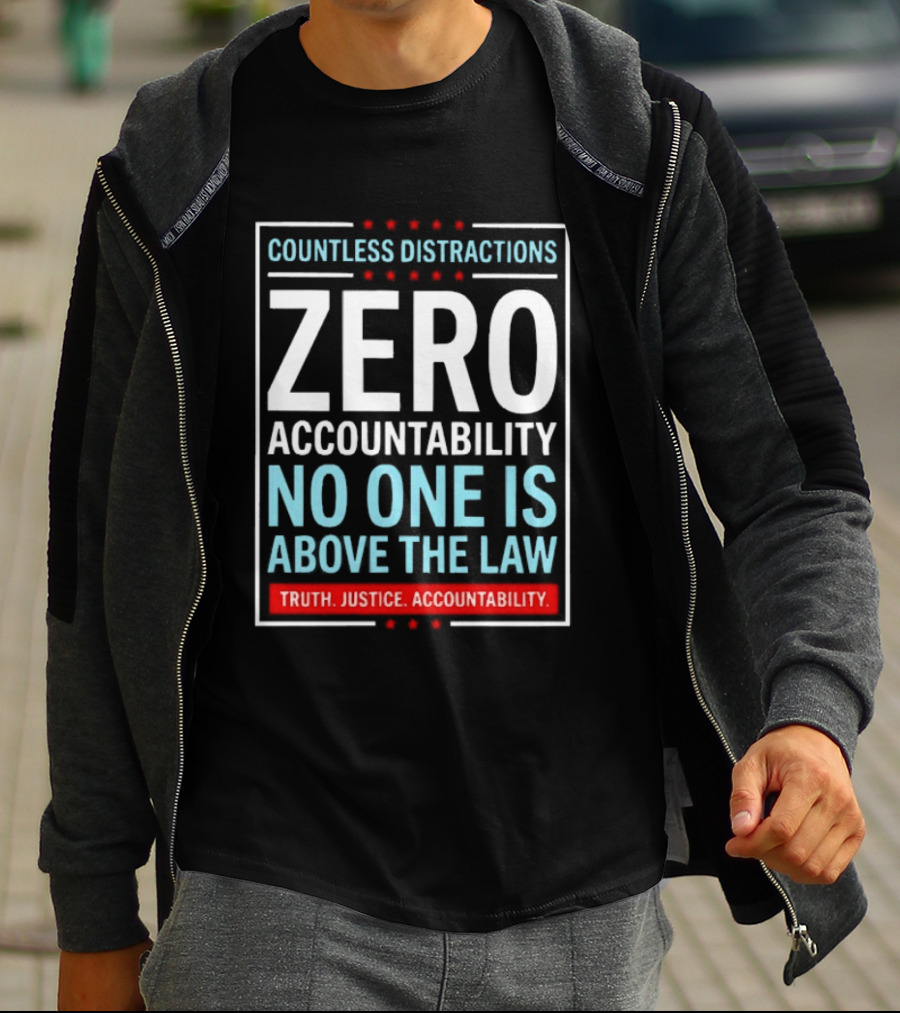 Countless Distractions Zero Accountability No One Is Above The Law Truth Justice Accountability T-Shirt