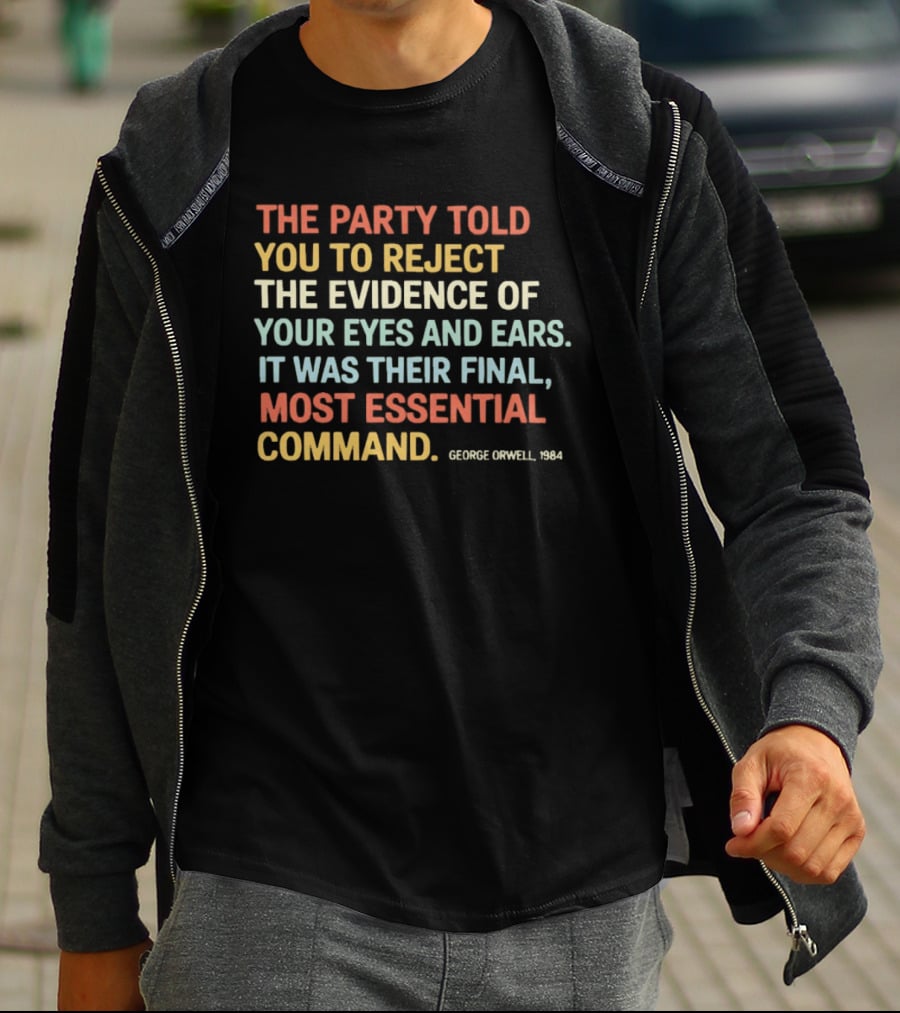 George Orwell 1984 The Party Told You To Reject The Evidence Of Your Eyes And Ears Essential Command T-Shirt