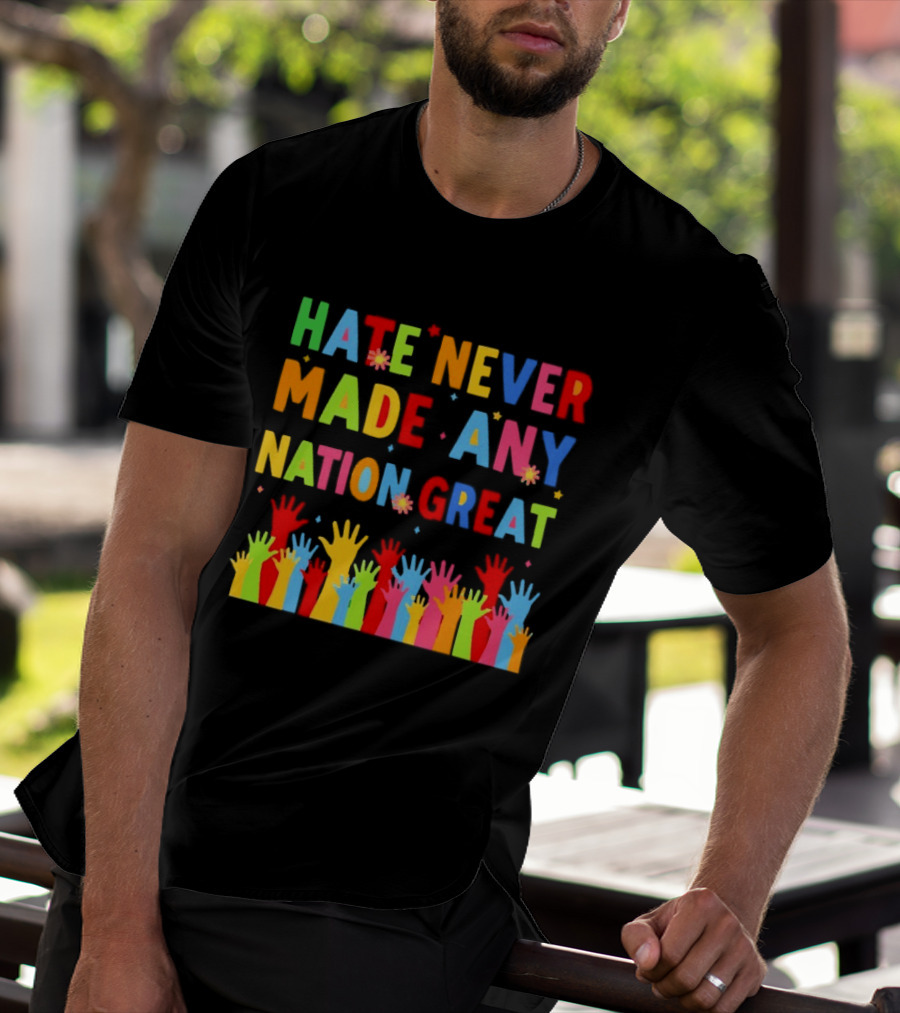 Hate Never Made Any Nation Great Colorful Hands Uplifted T-Shirt