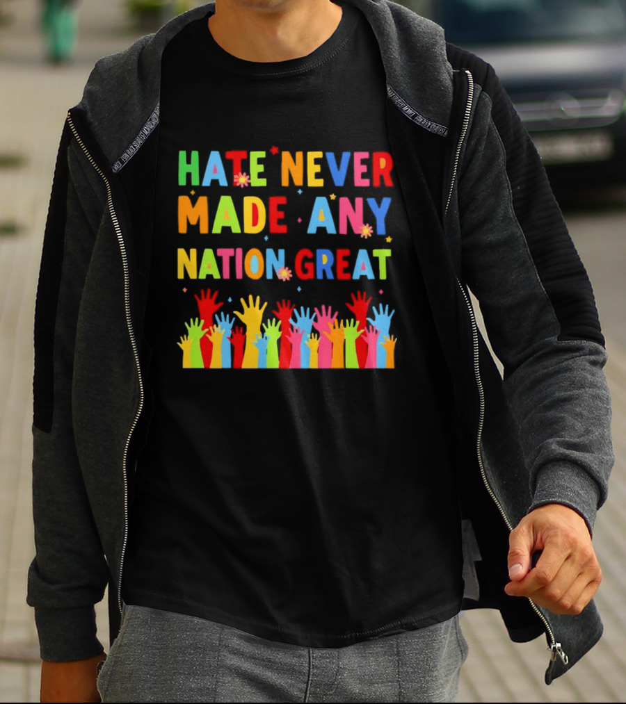 Hate Never Made Any Nation Great Colorful Hands Uplifted T-Shirt