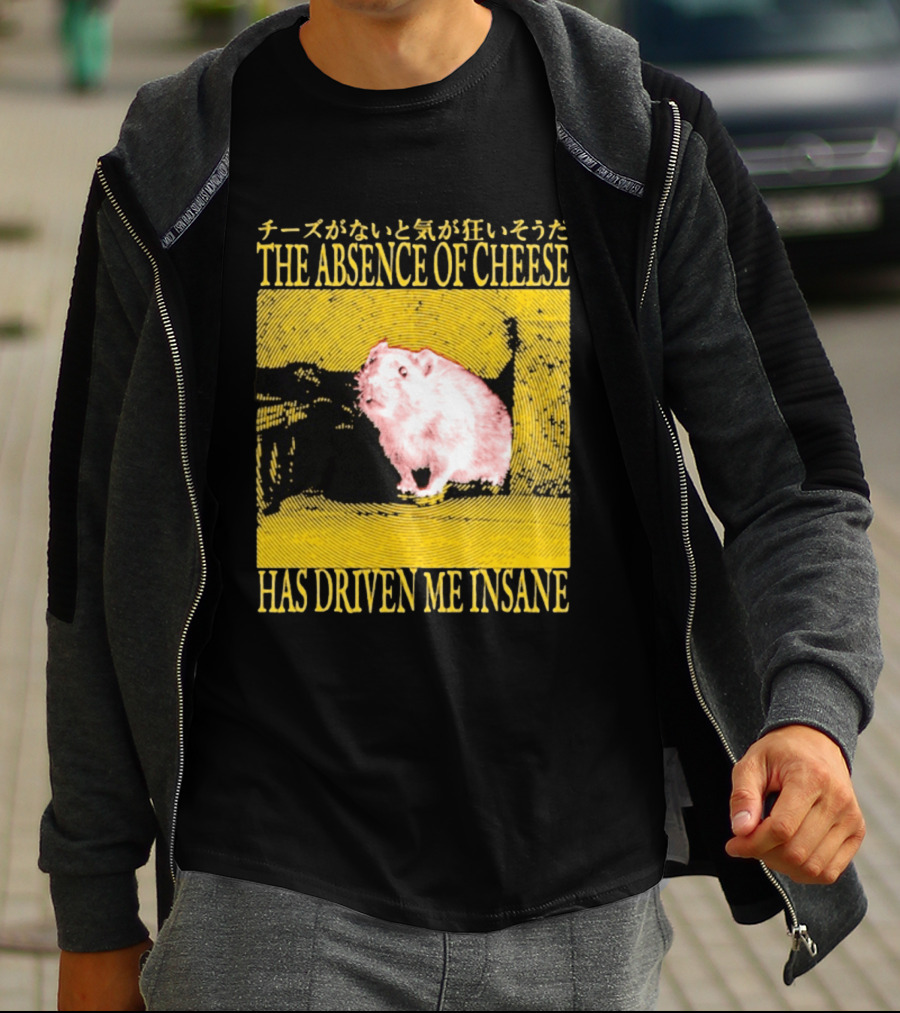 The Absence Of Cheese Has Driven Me Insane T-Shirt