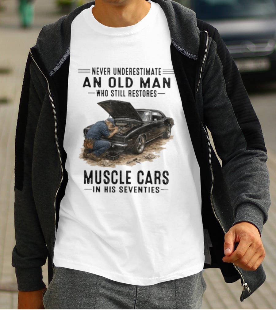 Never Underestimate An Old Man Who Still Restores Muscle Cars In His Seventies T-Shirt
