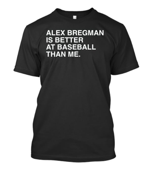 Alex Bregman Is Better At Baseball Than Me T-Shirt