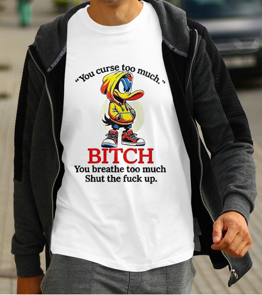 You Curse Too Much Bitch You Breathe Too Much Shut The Fuck Up Daffy Duck T-Shirt