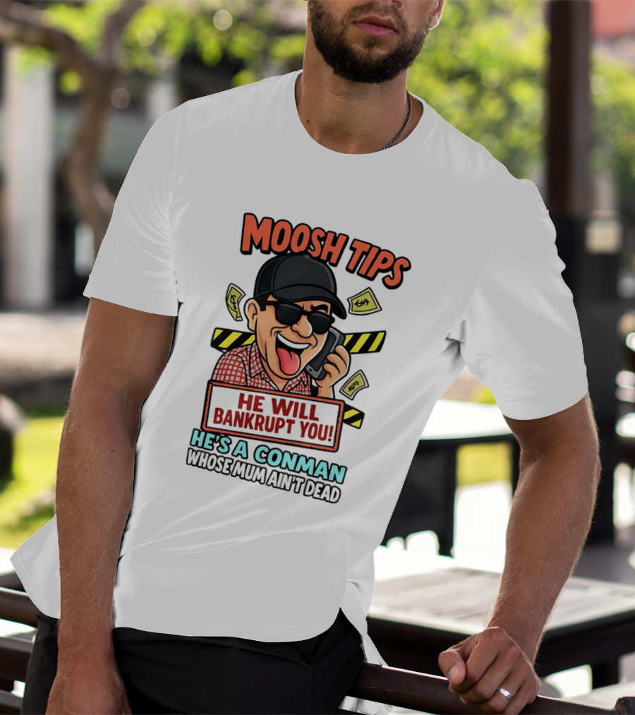 Moosh Tips He Will Bankrupt You He's A Conman Whose Mum Ain't Dead T-Shirt