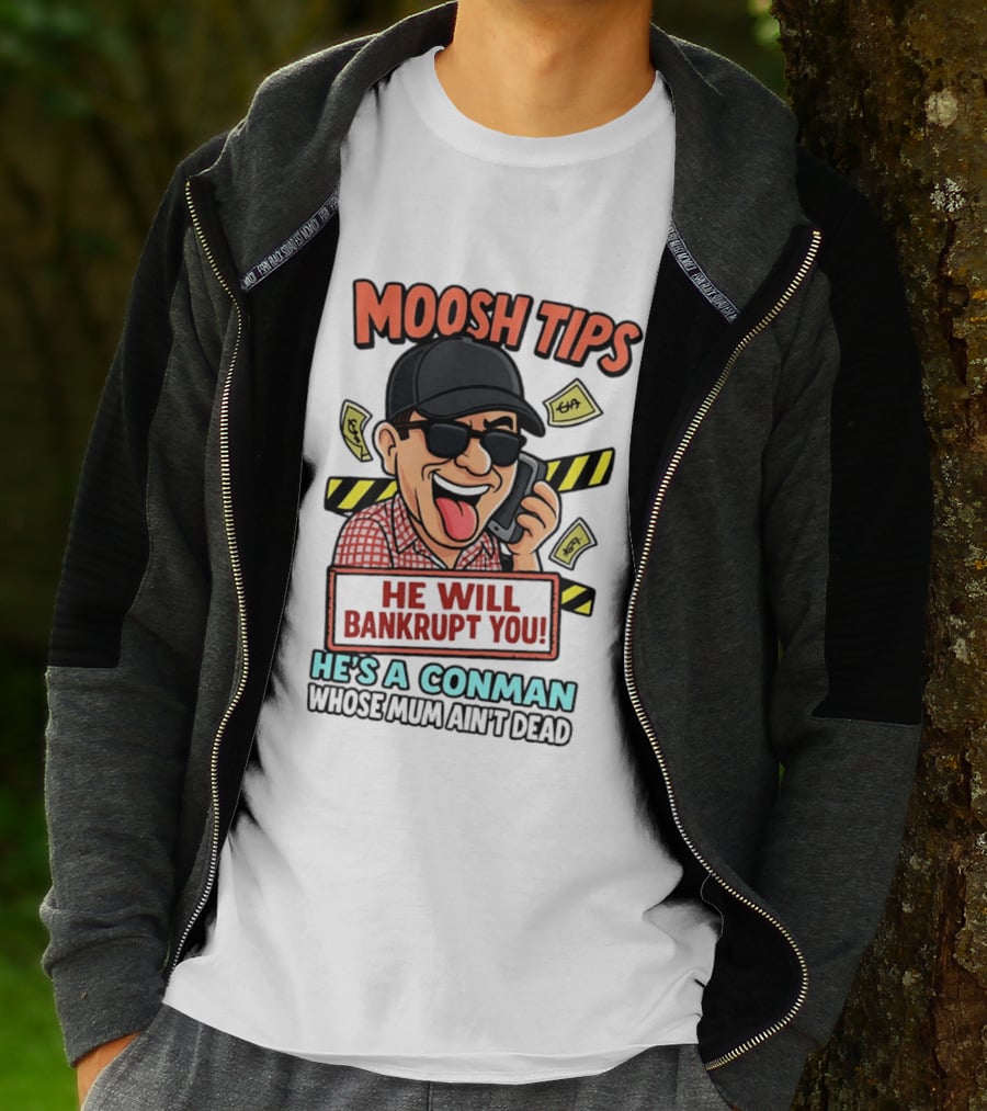 Moosh Tips He Will Bankrupt You He's A Conman Whose Mum Ain't Dead T-Shirt