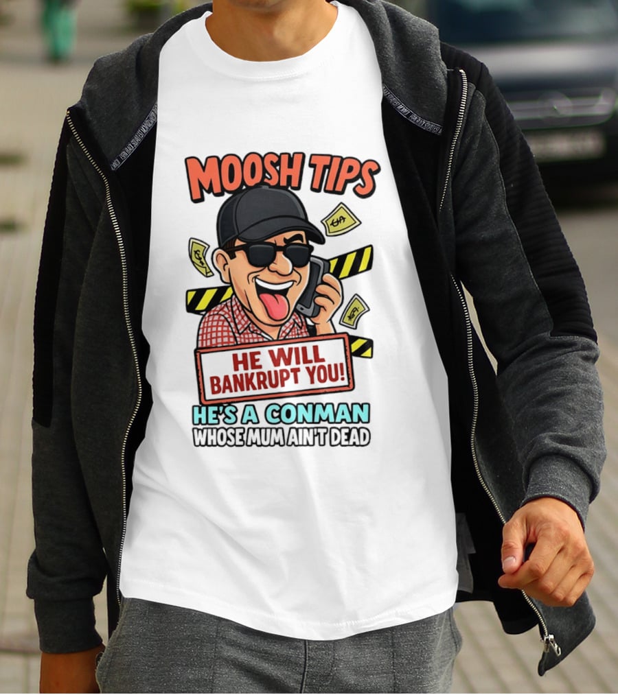 Moosh Tips He Will Bankrupt You He's A Conman Whose Mum Ain't Dead T-Shirt