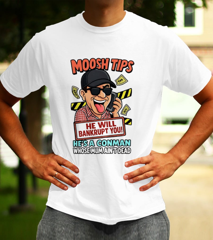 Moosh Tips He Will Bankrupt You He's A Conman Whose Mum Ain't Dead T-Shirt
