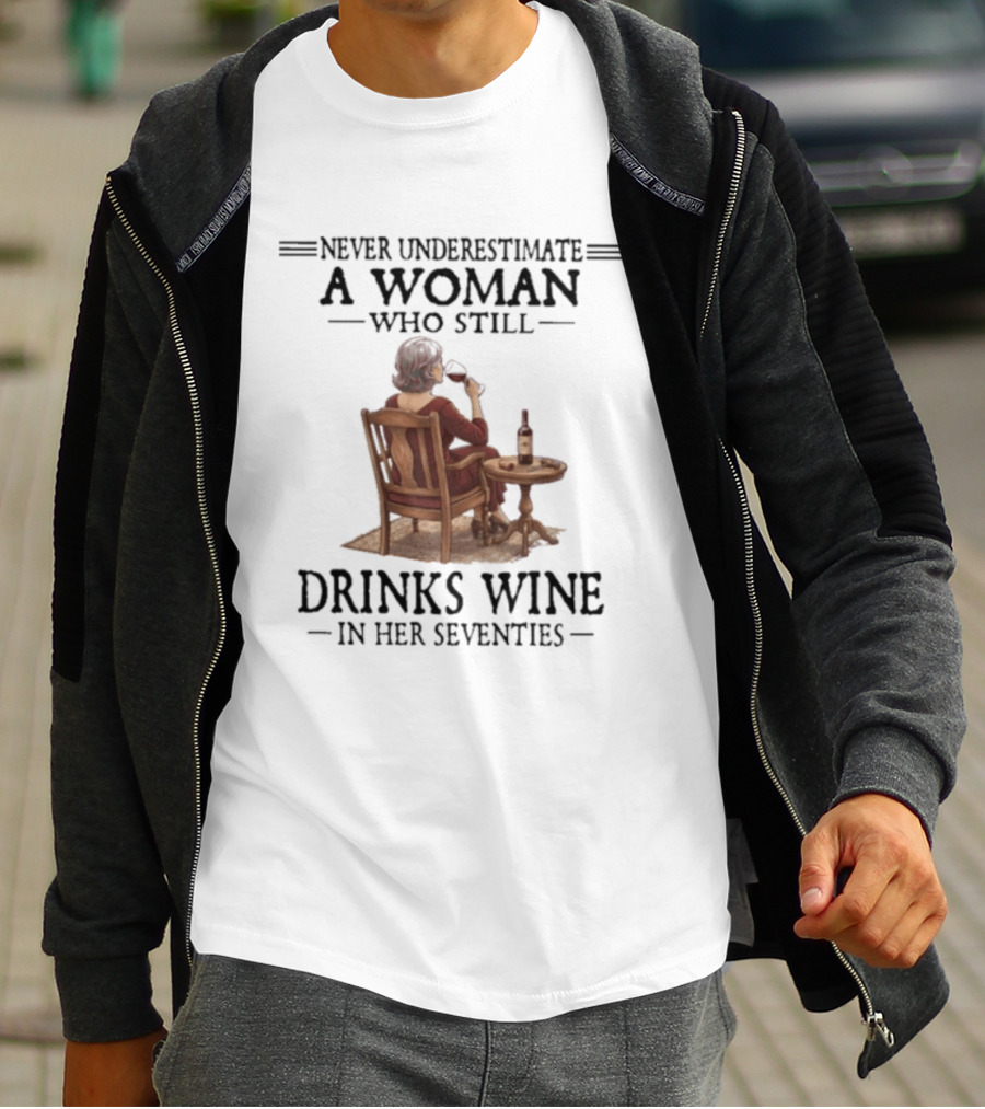 Never Underestimate A Woman Who Still Drinks Wine In Her Seventies T-Shirt