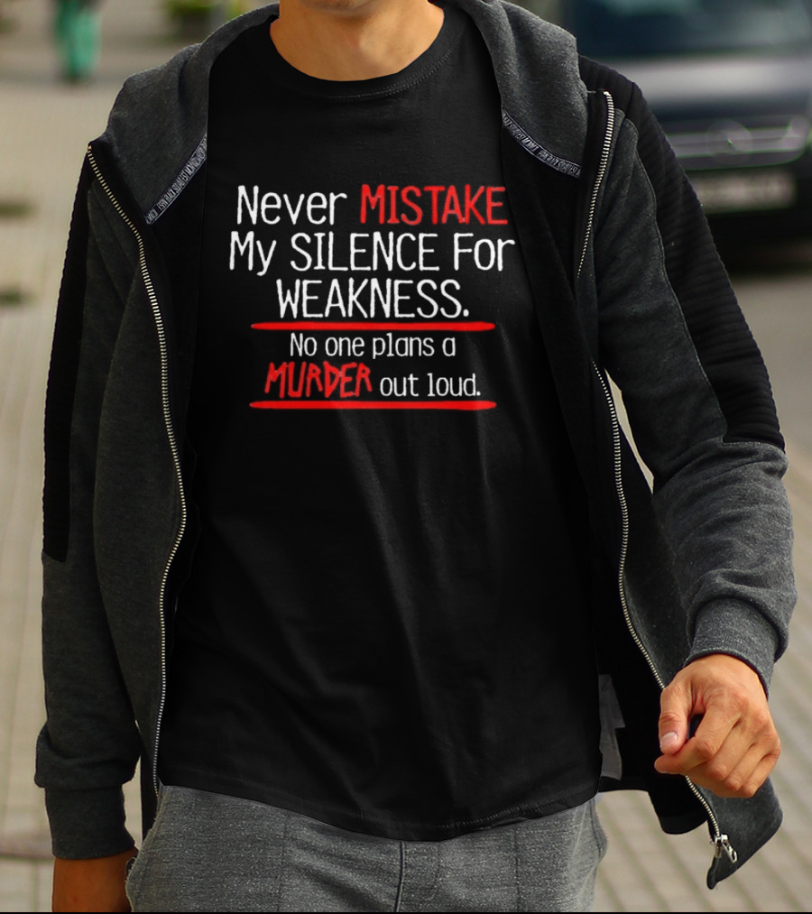 Never Mistake My Silence For Weakness No One Plans A Murder Out Loud T-Shirt
