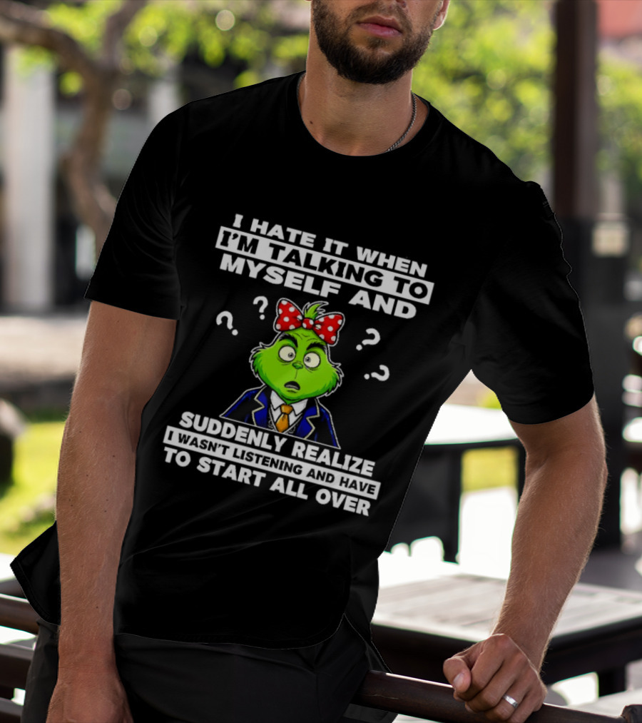I Hate It When I'm Talking To Myself And Suddenly Realize To Start All Over Grinch Wear Funny Humor T-Shirt