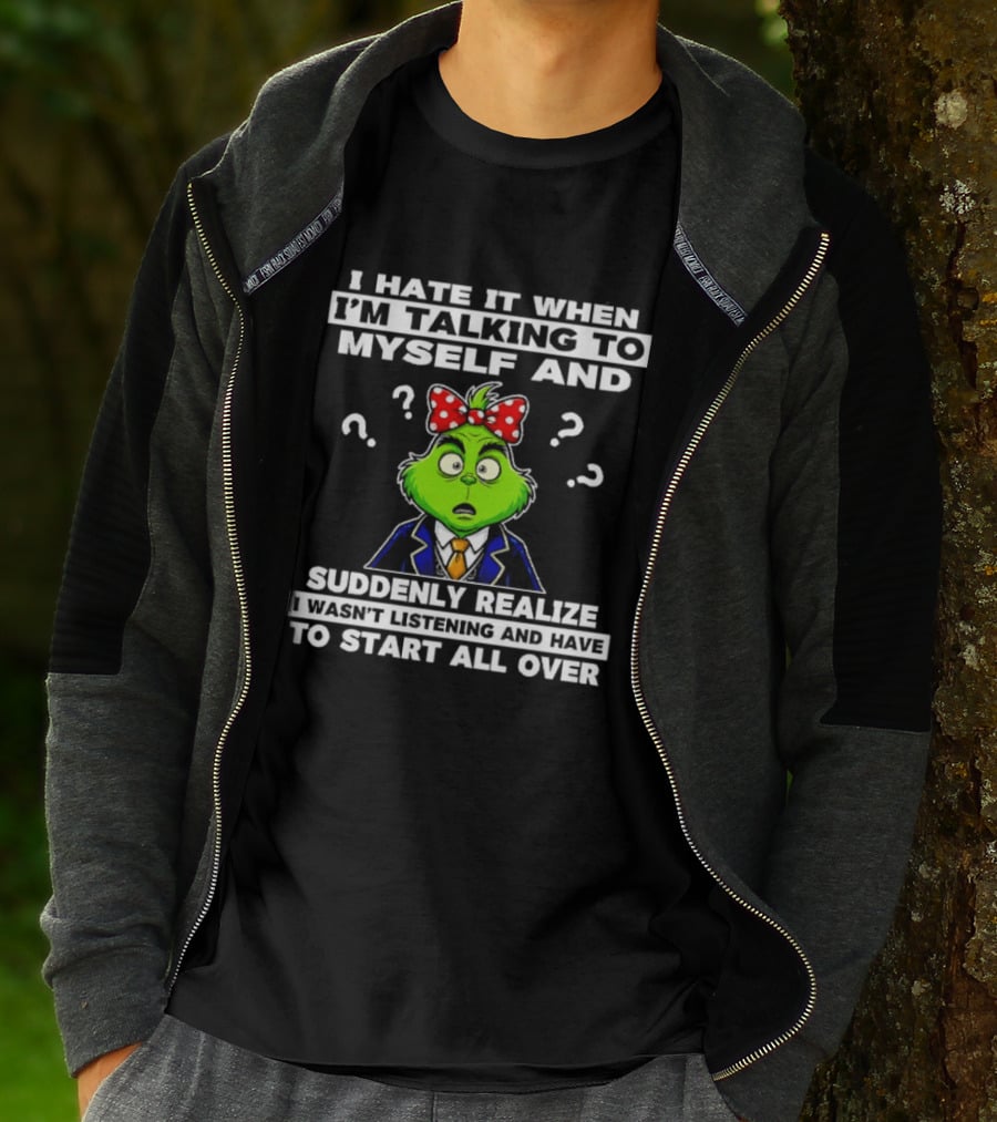I Hate It When I'm Talking To Myself And Suddenly Realize To Start All Over Grinch Wear Funny Humor T-Shirt