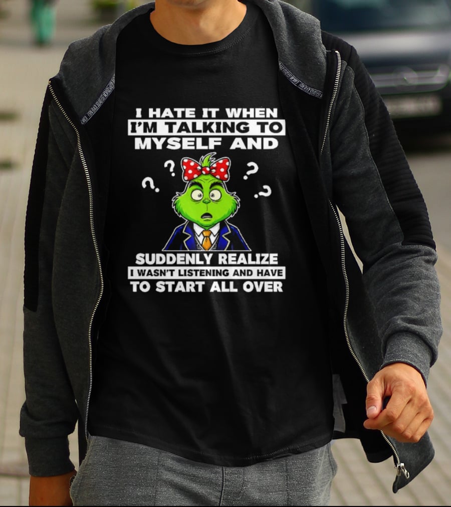 I Hate It When I'm Talking To Myself And Suddenly Realize To Start All Over Grinch Wear Funny Humor T-Shirt