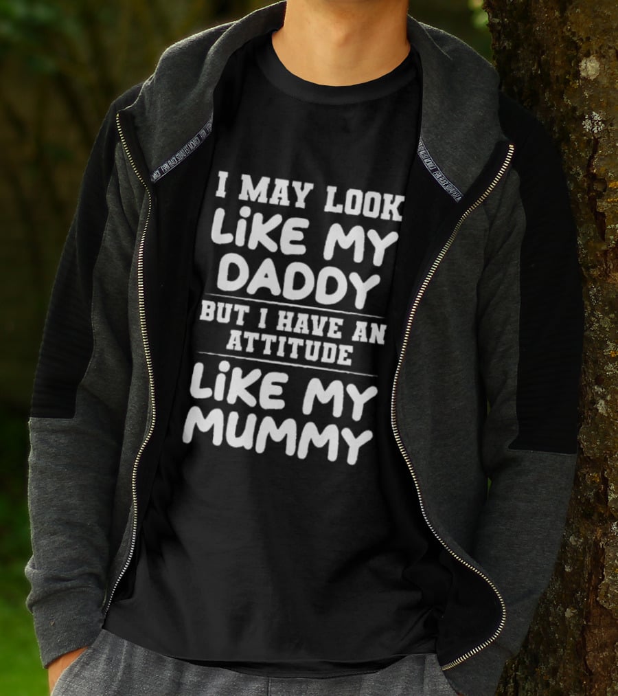 I May Look Like My Daddy But I Have An Attitude Like My Mummy T-Shirt