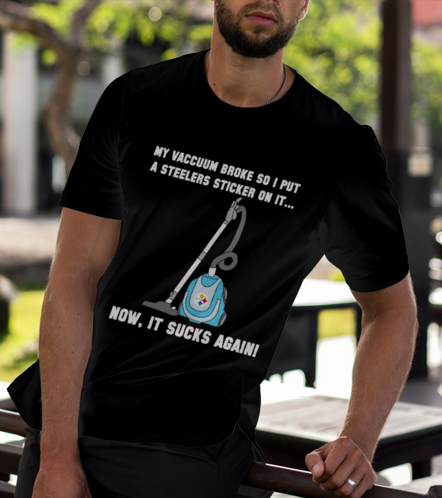 My Vacuum Broke So I Put A Steelers Sticker On It Now It Sucks Again T-Shirt