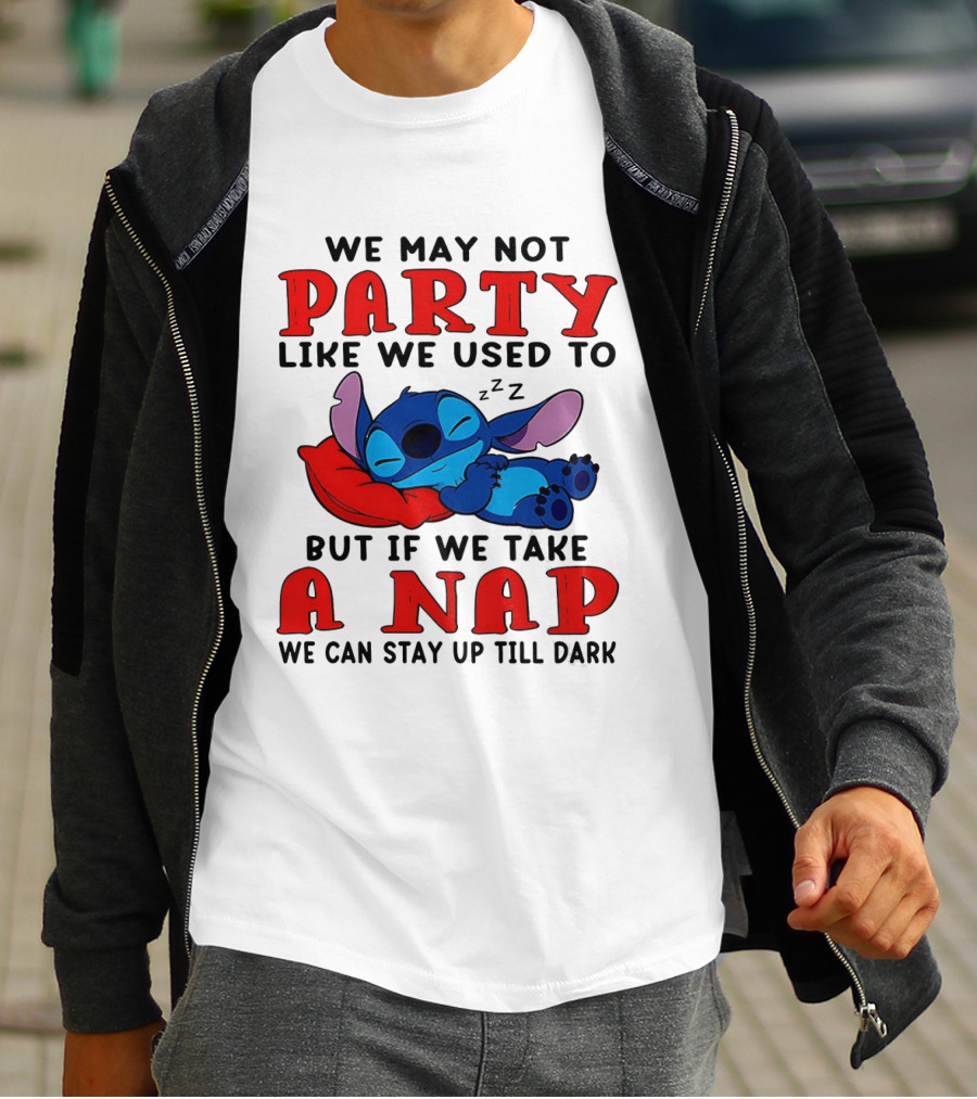 Stitch We May Not Party Like We Used To But If We Take A Nap We Can Stay Up Till Dark T-Shirt